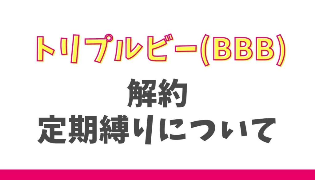 トリプルビーの解約や定期縛りについて!初回解約はできる?
