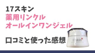 17スキン薬用リンクルオールインワンジェルの口コミは悪い？実際に使ったレビュー！