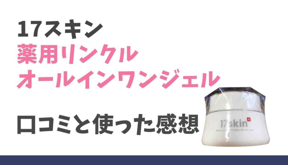 17スキン薬用リンクルオールインワンジェルの口コミとレビュー