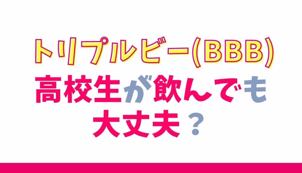 トリプルビーは高校生が飲んでも大丈夫?
