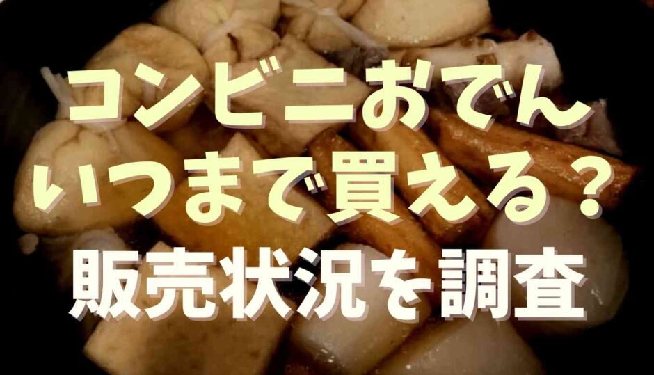 コンビニおでんはいつまで売ってる？販売期間を調査