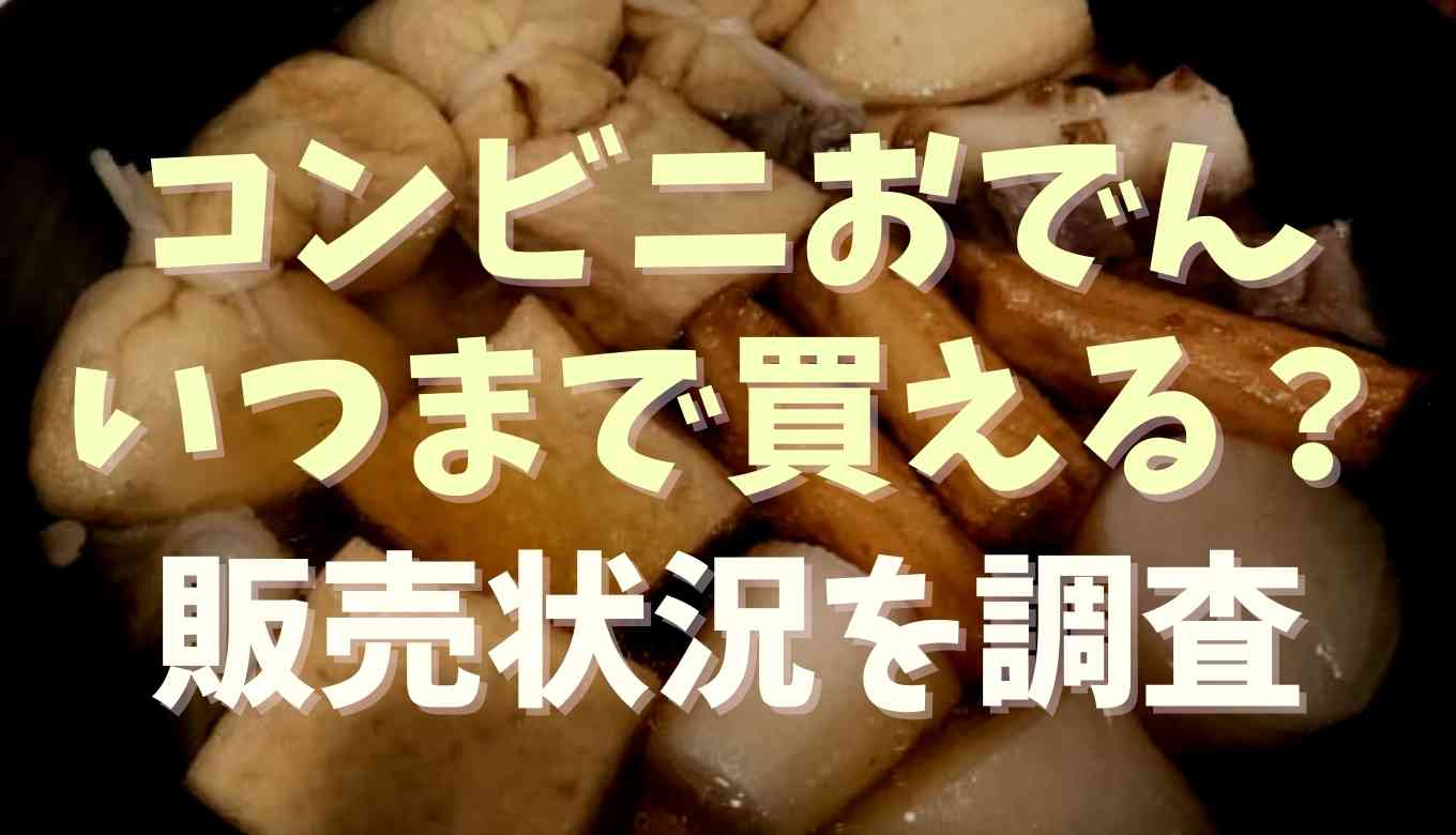 おでん いつまで コンビニ コンビニのおでん販売期間はいつからいつまで？