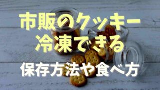 市販クッキーは冷凍できる？保存方法を調査！