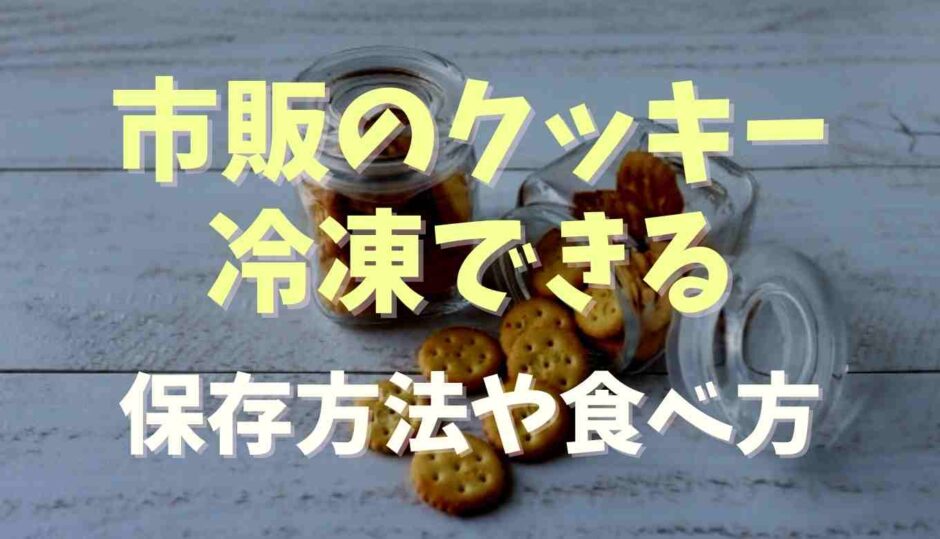 市販のクッキーは冷凍できる？保存方法や食べ方