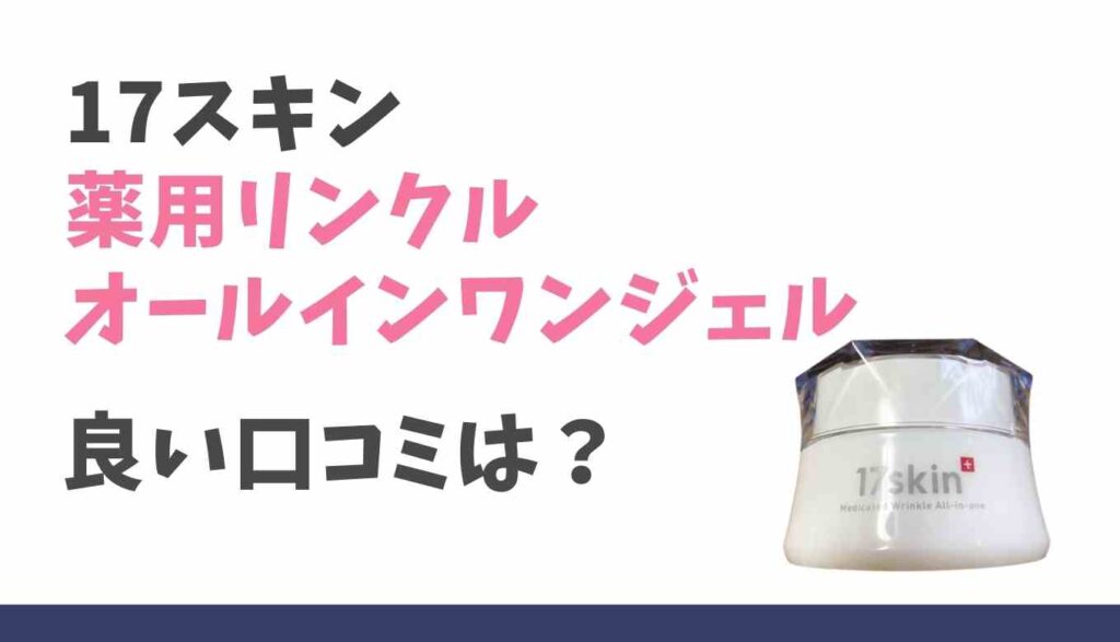 17スキン薬用リンクルオールインワンジェルの良い口コミ