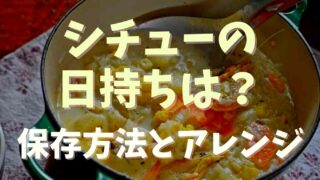 シチューの日持ちはどのくらい？保存方法とアレンジレシピもチェック！