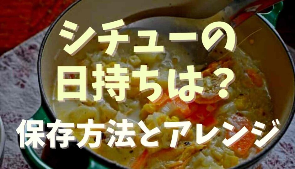 シチューの日持ちと保存方法！冷蔵や冷凍とアレンジレシピも