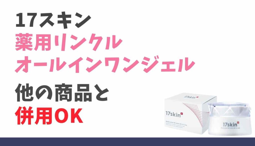 17スキン薬用リンクルオールインワンジェルは併用OK