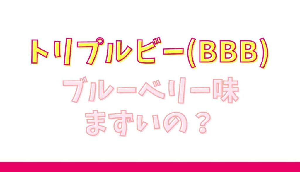 トリプルビーの味はまずい?