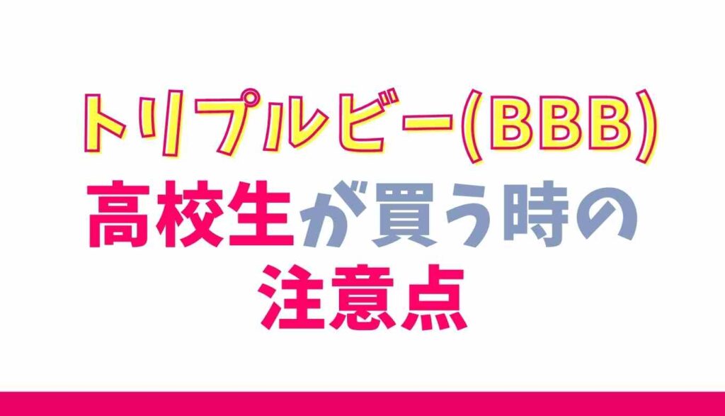 トリプルビーを高校生が買う時の注意点