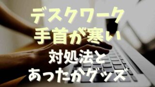 デスクワークで手首が寒い！対策とあったかグッズ