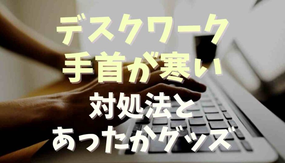 デスクワークで手首が寒い！対策とあったかグッズ