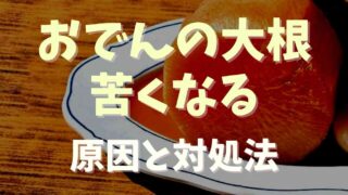 おでんの大根が苦い時の対処法！