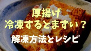 厚揚げは冷凍するとまずい？解凍方法やおいしく調理するコツを調査