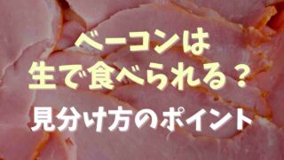 ベーコンは生で食べれられる？見分け方のポイントも！