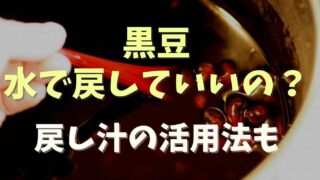 黒豆を水で戻してしまったらどうなる？戻し方と戻し汁の活用方法も