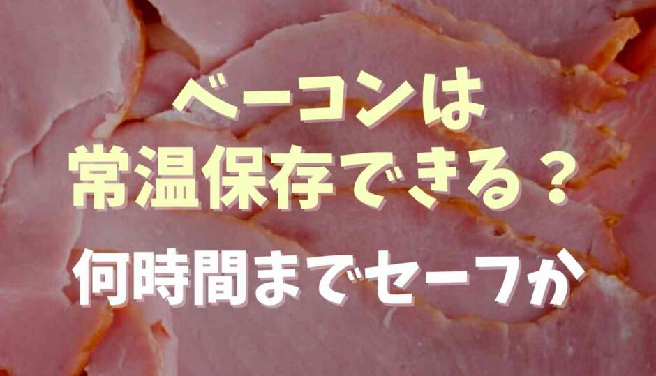 ベーコンは常温保存できる？何時間までセーフか調査