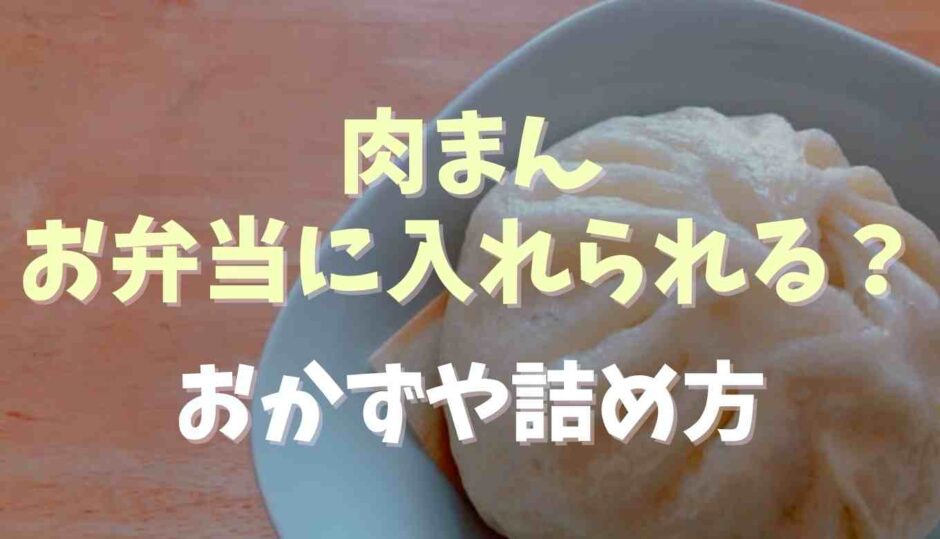 肉まんはお弁当に入れられる？おかずや詰め方の注意点