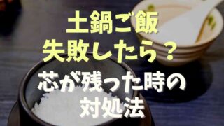 土鍋ご飯が失敗したらどうする？芯が残った時の対処法！