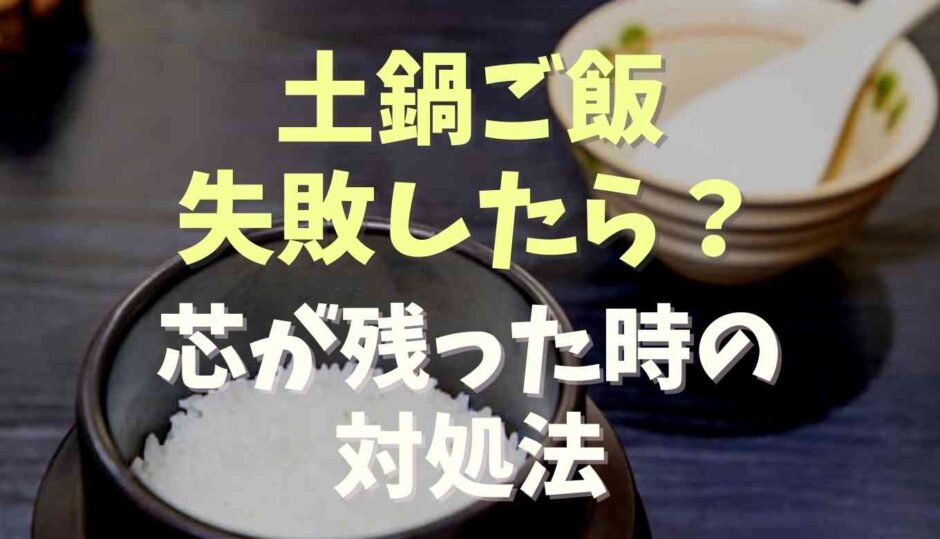 土鍋ご飯に失敗したら？芯が残った時の対処法