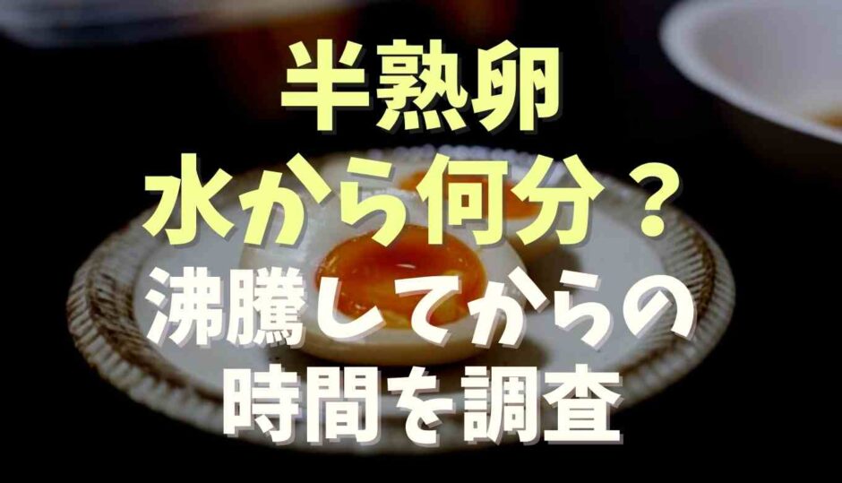 半熟卵は水から何分？沸騰してからの時間を調査