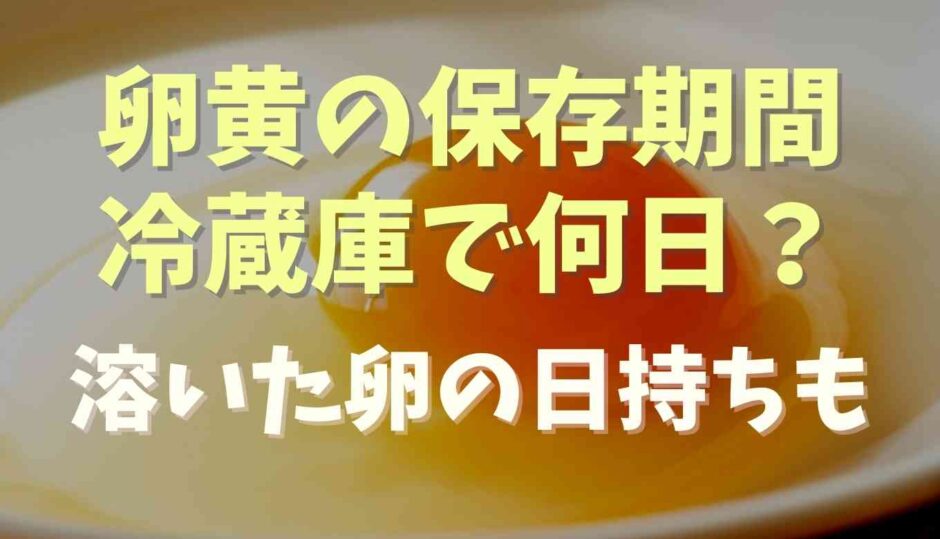 卵黄の保存期間は冷蔵庫で何日？溶いた卵の日持ちも調査