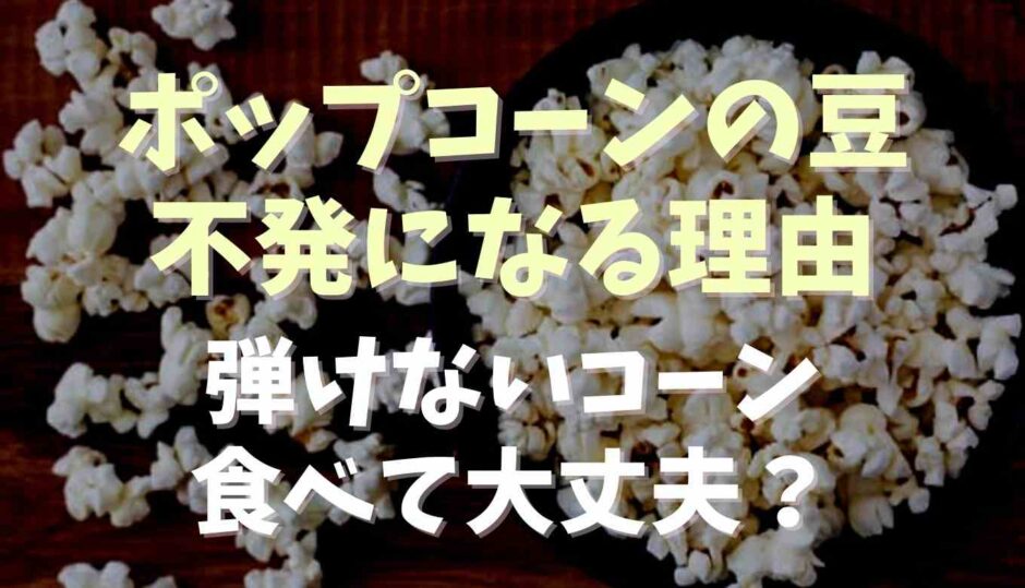 ポップコーンの豆が不発になる原因は？食べるのは平気？