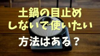 土鍋を目止めせずにすぐ使いたい！対処法を調査