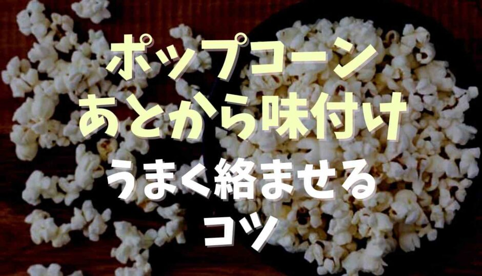 ポップコーン味付けをあとからする方法とコツ