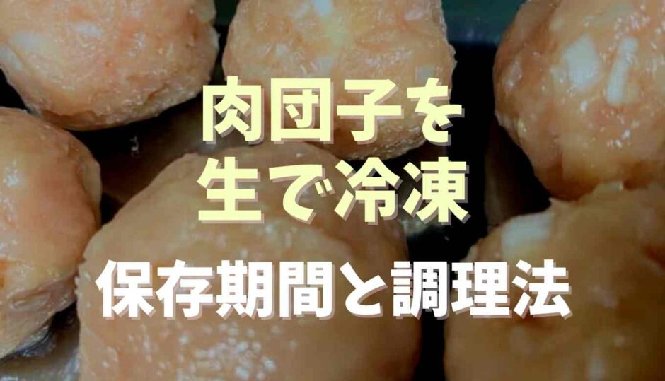 肉団子の冷凍を生でした時の保存期間と調理法