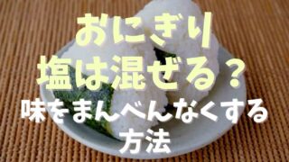 おにぎりの塩はまぜる？味をまんべんなくする方法