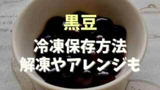 黒豆の冷凍保存期間やコツ！解凍方法と食べ方も紹介！