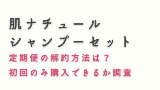 肌ナチュールシャンプーセット定期便の解約方法は？初回のみ購入できるか調査