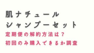 肌ナチュールシャンプーセット定期便の解約方法は？初回のみ購入できるか調査