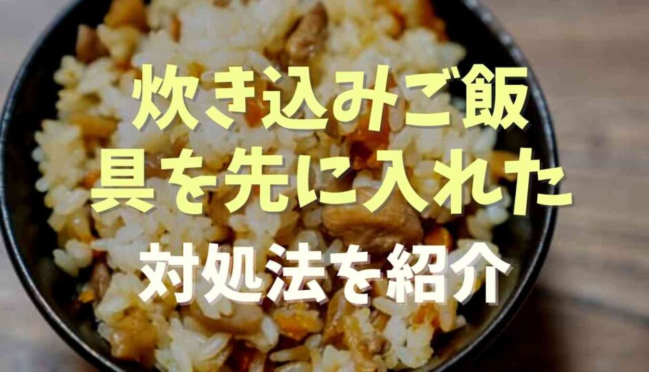 炊き込みご飯で具を先に入れた時の対処法