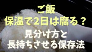 ご飯は保温2日経ったら腐る？見分け方と最適な保存方法をチェック