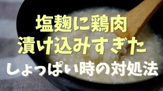 塩麹に鶏肉を漬け込みすぎるとどうなる？しょっぱい時の対処法