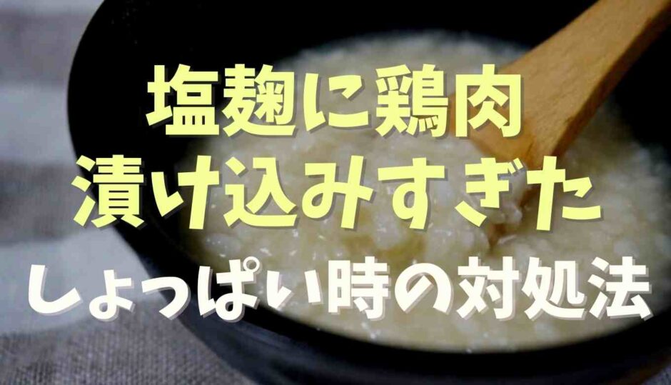 塩麹に鶏肉を漬け込みすぎるとどうなる？しょっぱい時の対処法