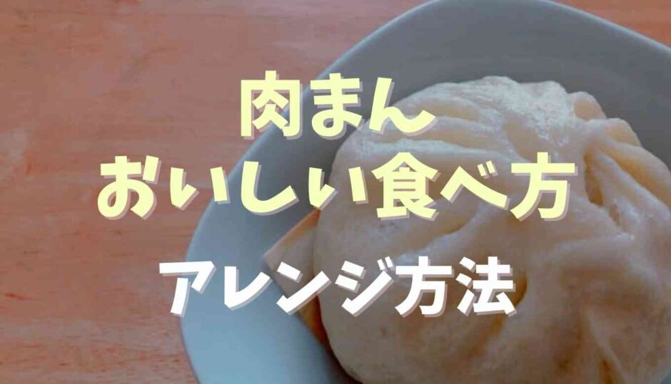 肉まんの美味しい食べ方アレンジも