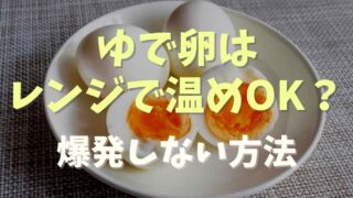 ゆで卵は電子レンジで温めできる？爆発しない方法を紹介