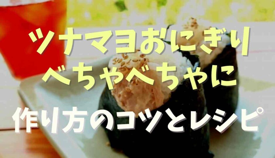 ツナマヨおにぎりがべちゃべちゃに！作り方のコツとレシピ