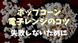 ポップコーンを電子レンジで作るコツ！失敗しないためにチェックすること