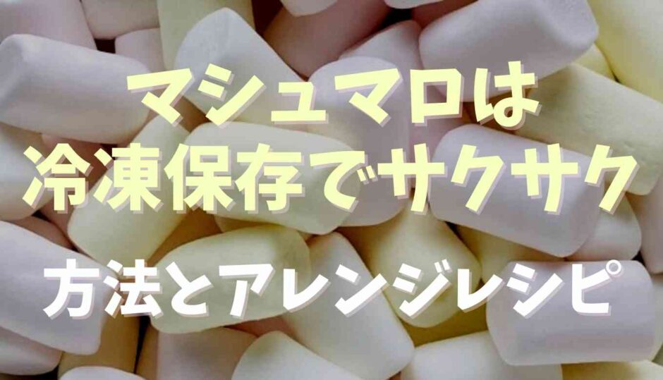 マシュマロは冷凍保存OK！サクサクになる方法とアレンジレシピ