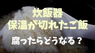 炊飯器の保温が切れたご飯は食べられる？腐ったらどうなるか調査