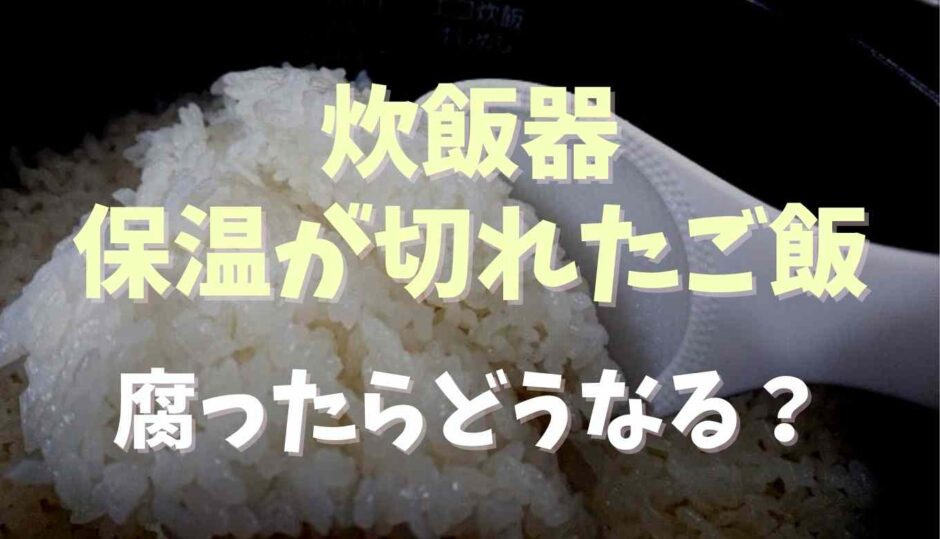 炊飯器の保温が切れたご飯は食べられる？腐ったらどうなるか調査