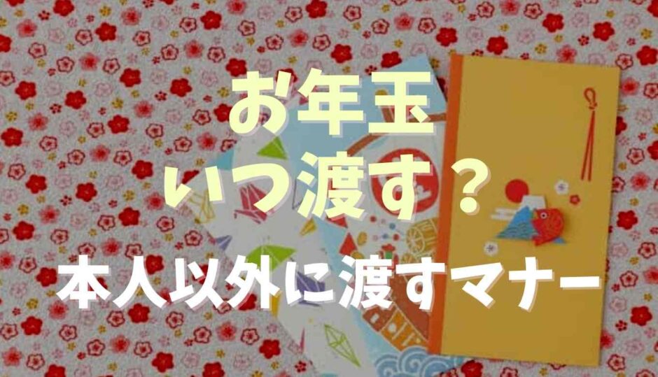 お年玉はいつ渡す？本人以外に渡すときのマナー