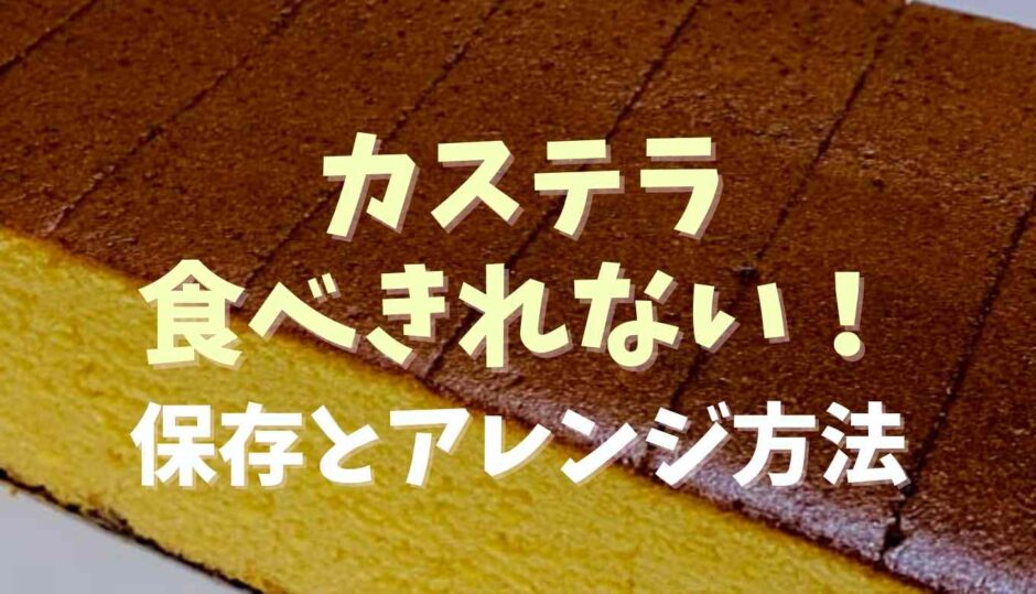 カステラが食べ切れない！保存方法とアレンジ