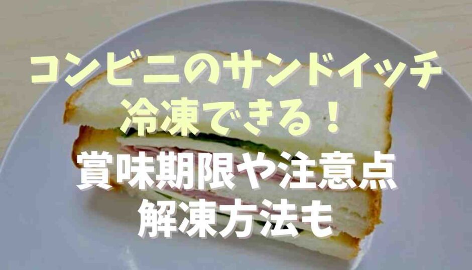 コンビニのサンドイッチは冷凍できる？賞味期限と注意点や解凍方法も