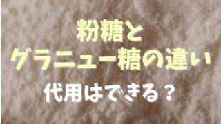 粉糖とグラニュー糖の違いは？代用はできるか調査