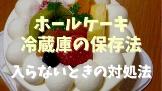 ホールケーキ冷蔵庫の保存方法！箱無しや入らないときの対処法も